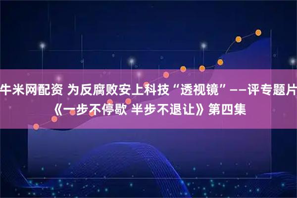 牛米网配资 为反腐败安上科技“透视镜”——评专题片《一步不停歇 半步不退让》第四集