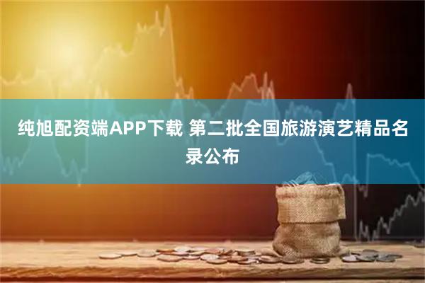 纯旭配资端APP下载 第二批全国旅游演艺精品名录公布