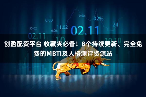 创盈配资平台 收藏夹必备！8个持续更新、完全免费的MBTI及人格测评资源站