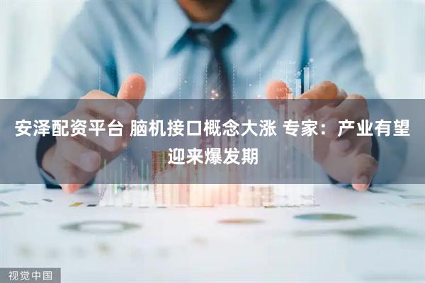 安泽配资平台 脑机接口概念大涨 专家：产业有望迎来爆发期