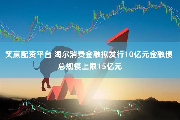 笑赢配资平台 海尔消费金融拟发行10亿元金融债 总规模上限15亿元
