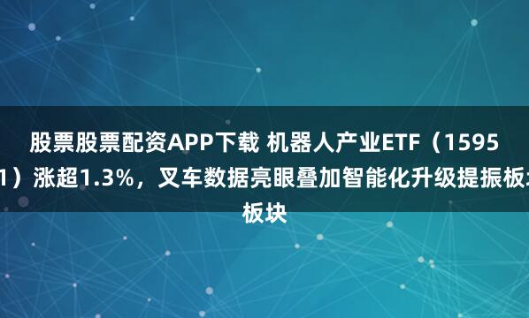股票股票配资APP下载 机器人产业ETF（159551）涨超1.3%，叉车数据亮眼叠加智能化升级提振板块