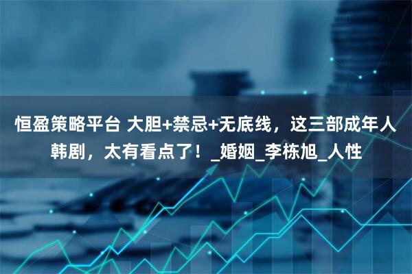 恒盈策略平台 大胆+禁忌+无底线，这三部成年人韩剧，太有看点了！_婚姻_李栋旭_人性