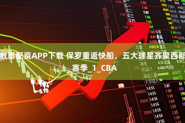 数币配资APP下载 保罗重返快船，五大球星齐聚西部_赛季_1_CBA