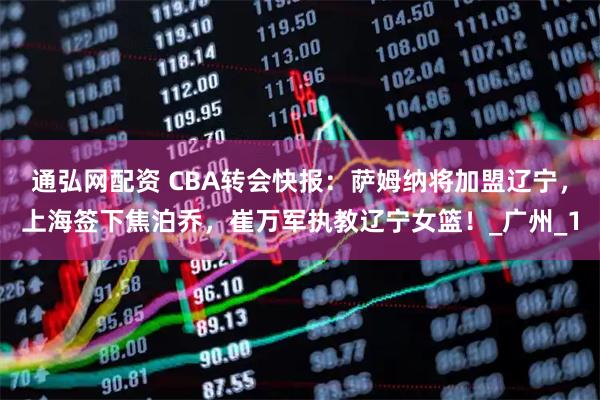 通弘网配资 CBA转会快报：萨姆纳将加盟辽宁，上海签下焦泊乔，崔万军执教辽宁女篮！_广州_1