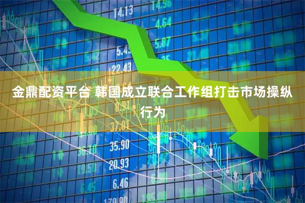 金鼎配资平台 韩国成立联合工作组打击市场操纵行为