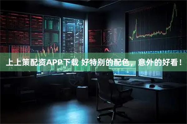 上上策配资APP下载 好特别的配色，意外的好看！