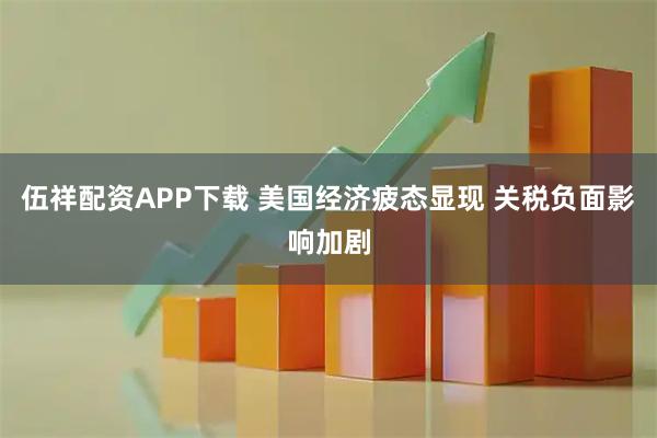 伍祥配资APP下载 美国经济疲态显现 关税负面影响加剧