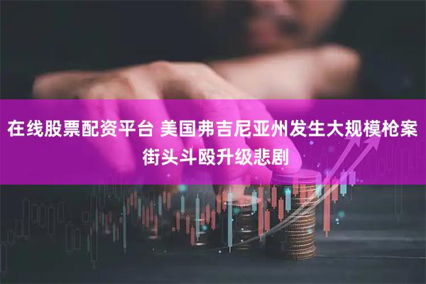 在线股票配资平台 美国弗吉尼亚州发生大规模枪案 街头斗殴升级悲剧