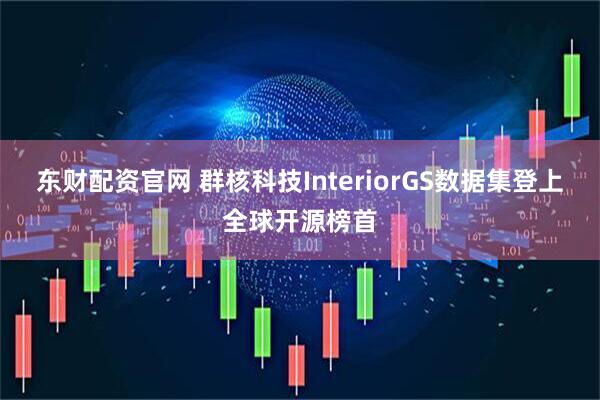 东财配资官网 群核科技InteriorGS数据集登上全球开源榜首