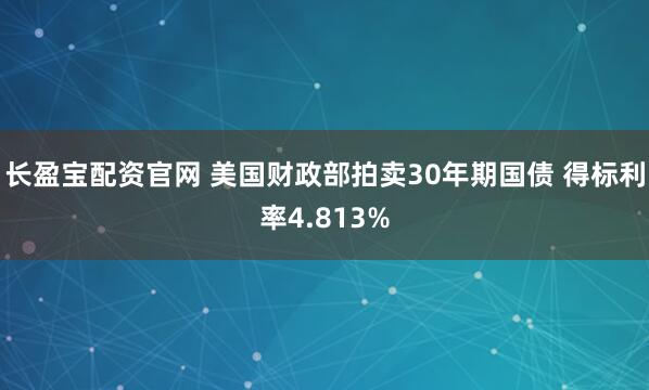 长盈宝配资官网 美国财政部拍卖30年期国债 得标利率4.813%