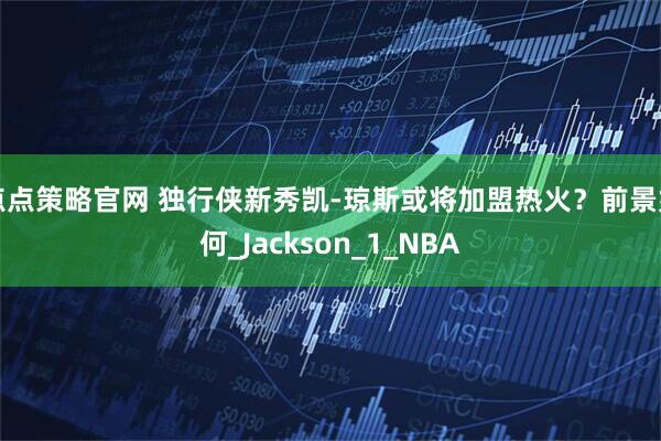 点点策略官网 独行侠新秀凯-琼斯或将加盟热火？前景如何_Jackson_1_NBA