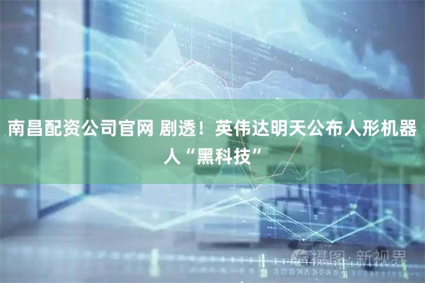 南昌配资公司官网 剧透！英伟达明天公布人形机器人“黑科技”