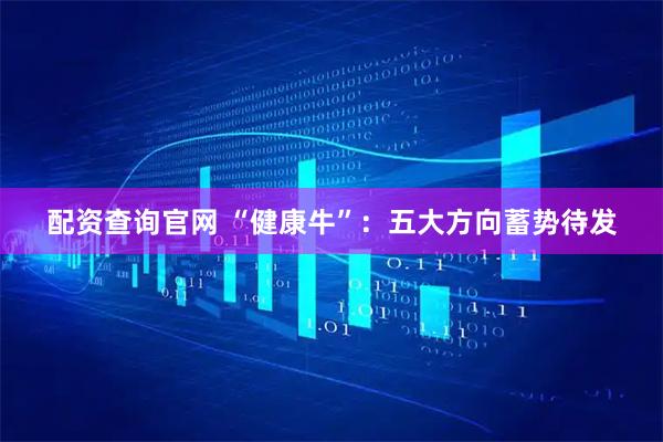 配资查询官网 “健康牛”：五大方向蓄势待发