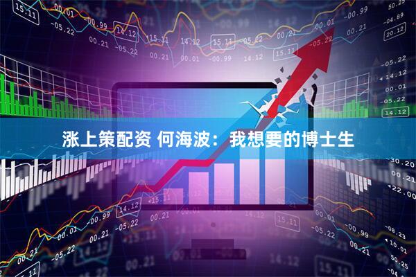 涨上策配资 何海波：我想要的博士生