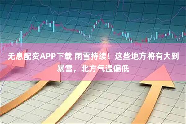 无息配资APP下载 雨雪持续！这些地方将有大到暴雪，北方气温偏低