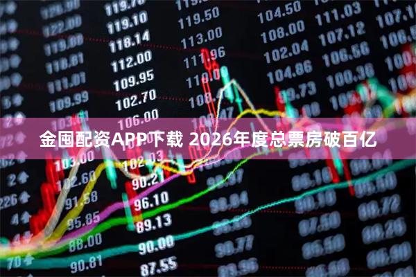 金囤配资APP下载 2026年度总票房破百亿