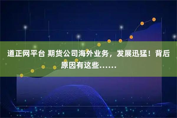 道正网平台 期货公司海外业务，发展迅猛！背后原因有这些……