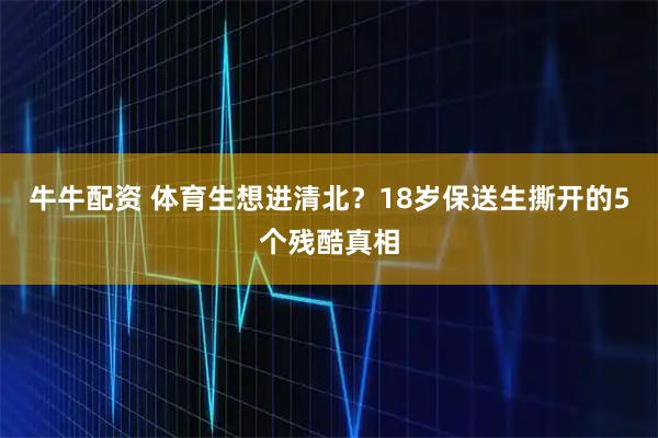 牛牛配资 体育生想进清北？18岁保送生撕开的5个残酷真相