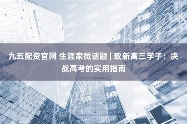 九五配资官网 生涯家微话题 | 致新高三学子：决战高考的实用指南