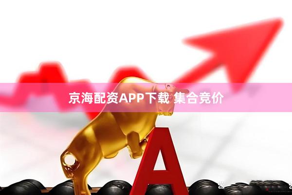 京海配资APP下载 集合竞价