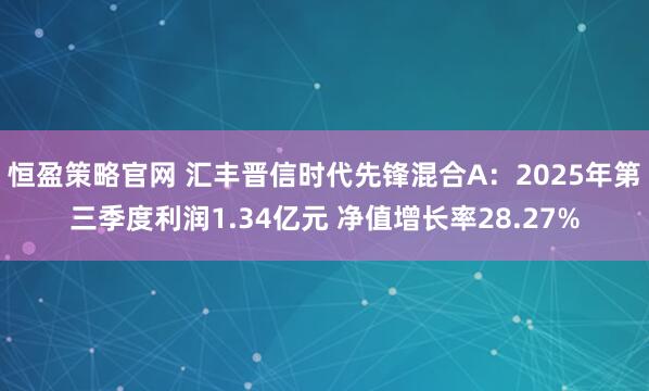 恒盈策略官网 汇丰晋信时代先锋混合A：2025年第三季度利润1.34亿元 净值增长率28.27%